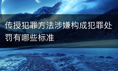 传授犯罪方法涉嫌构成犯罪处罚有哪些标准
