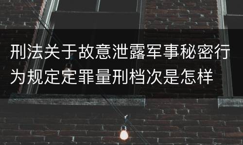 刑法关于故意泄露军事秘密行为规定定罪量刑档次是怎样