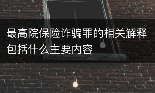 最高院保险诈骗罪的相关解释包括什么主要内容