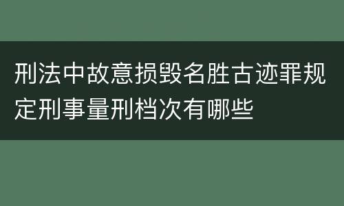 刑法中故意损毁名胜古迹罪规定刑事量刑档次有哪些