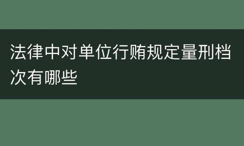 法律中对单位行贿规定量刑档次有哪些