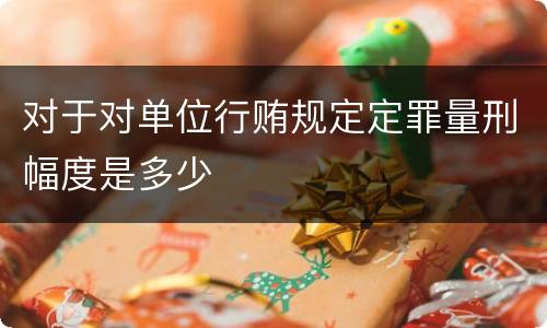 对于对单位行贿规定定罪量刑幅度是多少