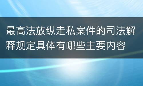 最高法放纵走私案件的司法解释规定具体有哪些主要内容