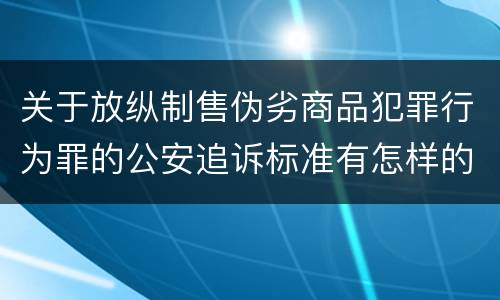 关于放纵制售伪劣商品犯罪行为罪的公安追诉标准有怎样的规定