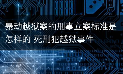 暴动越狱案的刑事立案标准是怎样的 死刑犯越狱事件
