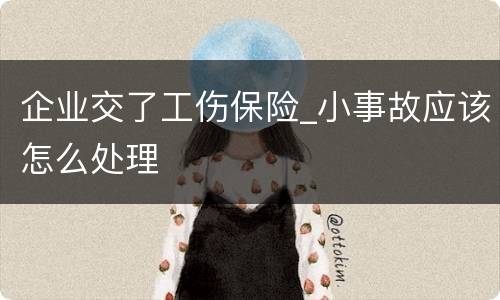 企业交了工伤保险_小事故应该怎么处理