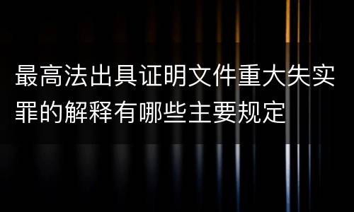 最高法出具证明文件重大失实罪的解释有哪些主要规定