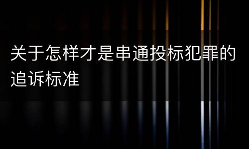 关于怎样才是串通投标犯罪的追诉标准