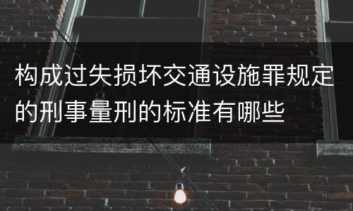 构成过失损坏交通设施罪规定的刑事量刑的标准有哪些