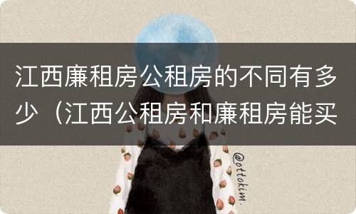 江西廉租房公租房的不同有多少（江西公租房和廉租房能买吗）
