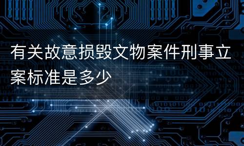 有关故意损毁文物案件刑事立案标准是多少