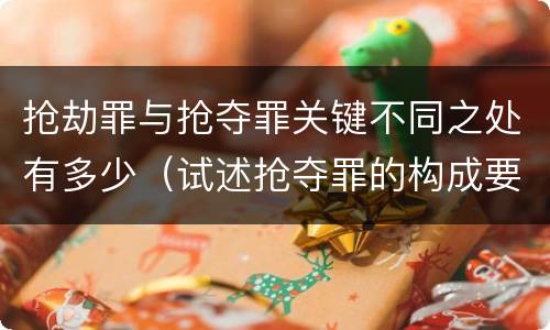 抢劫罪与抢夺罪关键不同之处有多少（试述抢夺罪的构成要件以及与抢劫罪的区别）