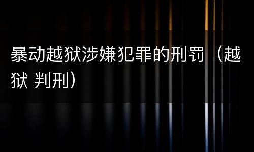 暴动越狱涉嫌犯罪的刑罚（越狱 判刑）