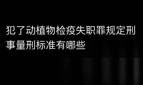 犯了动植物检疫失职罪规定刑事量刑标准有哪些