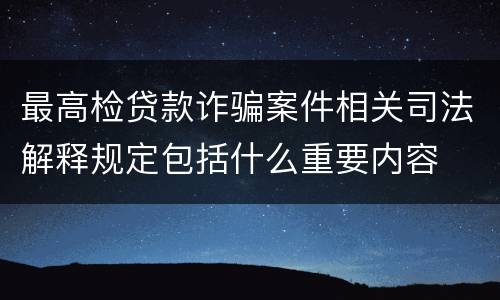 最高检贷款诈骗案件相关司法解释规定包括什么重要内容