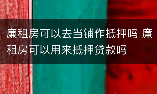 廉租房可以去当铺作抵押吗 廉租房可以用来抵押贷款吗
