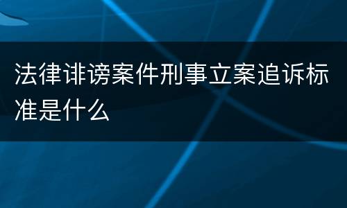 法律诽谤案件刑事立案追诉标准是什么