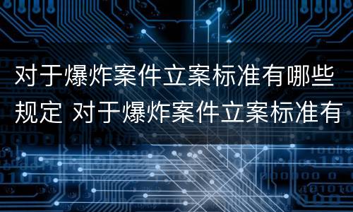 对于爆炸案件立案标准有哪些规定 对于爆炸案件立案标准有哪些规定和要求