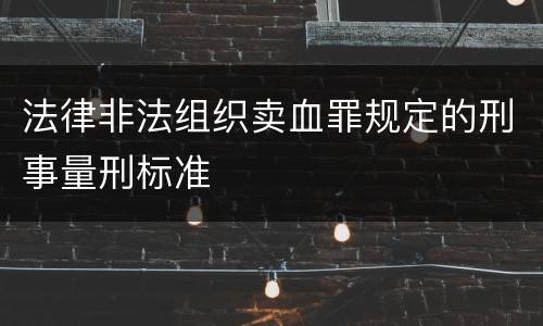 法律非法组织卖血罪规定的刑事量刑标准