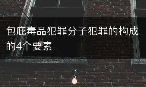 包庇毒品犯罪分子犯罪的构成的4个要素