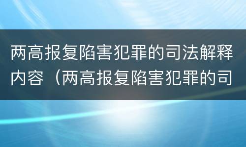 两高报复陷害犯罪的司法解释内容（两高报复陷害犯罪的司法解释内容是什么）
