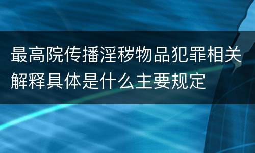 最高院传播淫秽物品犯罪相关解释具体是什么主要规定