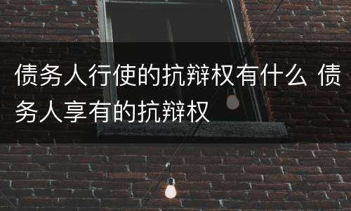债务人行使的抗辩权有什么 债务人享有的抗辩权