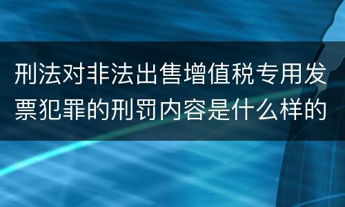 刑法对非法出售增值税专用发票犯罪的刑罚内容是什么样的