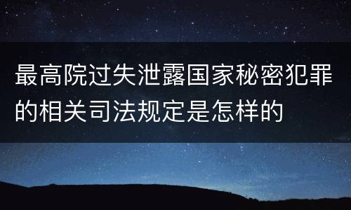 最高院过失泄露国家秘密犯罪的相关司法规定是怎样的