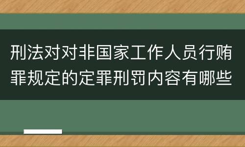 刑法对对非国家工作人员行贿罪规定的定罪刑罚内容有哪些