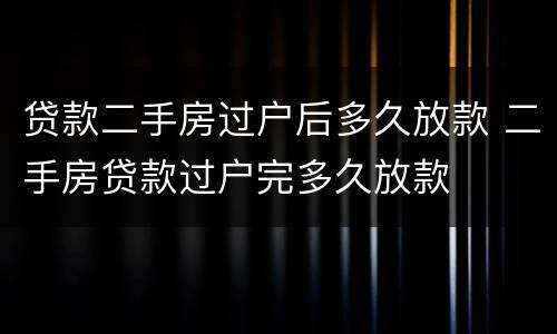 贷款二手房过户后多久放款 二手房贷款过户完多久放款