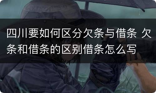 四川要如何区分欠条与借条 欠条和借条的区别借条怎么写