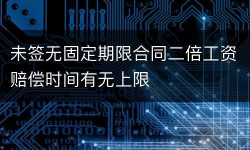 未签无固定期限合同二倍工资赔偿时间有无上限