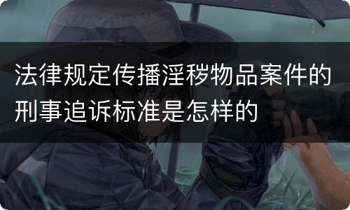 法律规定传播淫秽物品案件的刑事追诉标准是怎样的
