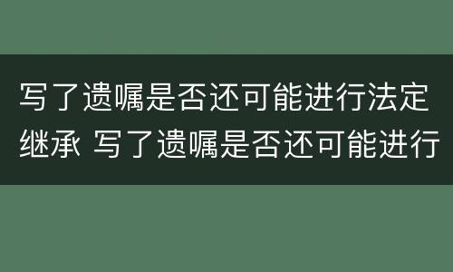写了遗嘱是否还可能进行法定继承 写了遗嘱是否还可能进行法定继承人变更