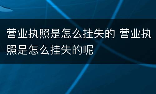 营业执照是怎么挂失的 营业执照是怎么挂失的呢