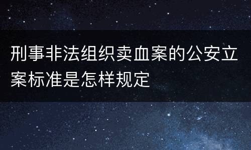 刑事非法组织卖血案的公安立案标准是怎样规定