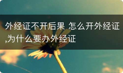外经证不开后果 怎么开外经证,为什么要办外经证