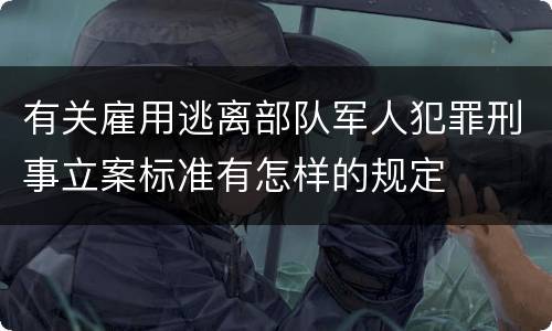 有关雇用逃离部队军人犯罪刑事立案标准有怎样的规定