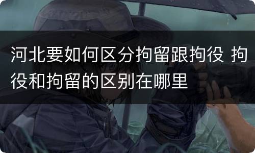 河北要如何区分拘留跟拘役 拘役和拘留的区别在哪里