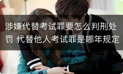 涉嫌代替考试罪要怎么判刑处罚 代替他人考试罪是哪年规定