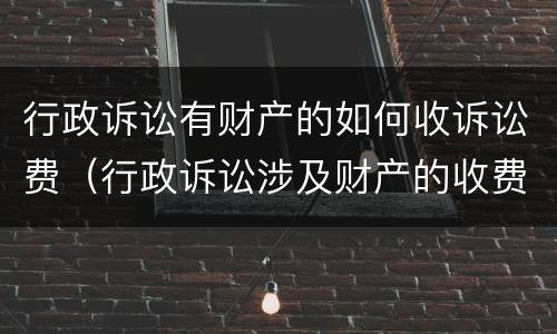 行政诉讼有财产的如何收诉讼费（行政诉讼涉及财产的收费标准）