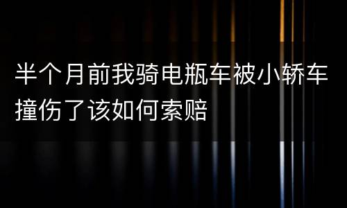 半个月前我骑电瓶车被小轿车撞伤了该如何索赔