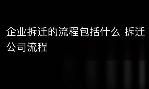 企业拆迁的流程包括什么 拆迁公司流程