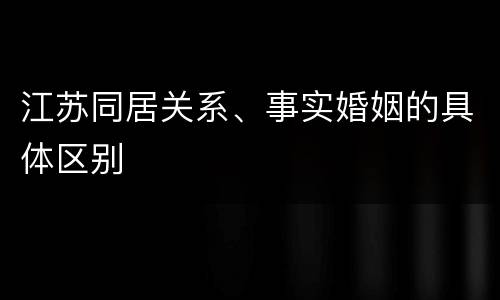 江苏同居关系、事实婚姻的具体区别