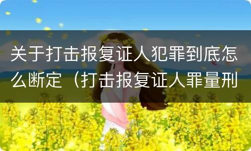 关于打击报复证人犯罪到底怎么断定（打击报复证人罪量刑）