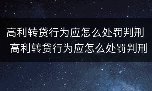 高利转贷行为应怎么处罚判刑 高利转贷行为应怎么处罚判刑案例