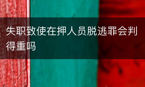 失职致使在押人员脱逃罪会判得重吗