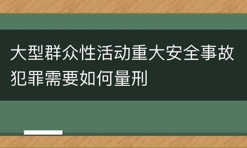 大型群众性活动重大安全事故犯罪需要如何量刑