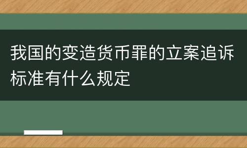 我国的变造货币罪的立案追诉标准有什么规定